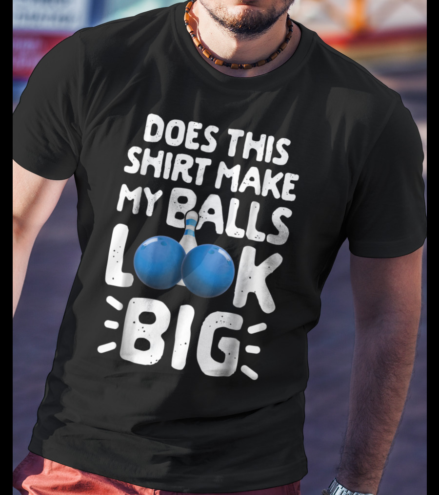 Does This Shirt Make My Balls Look Big Bowling T-Shirt