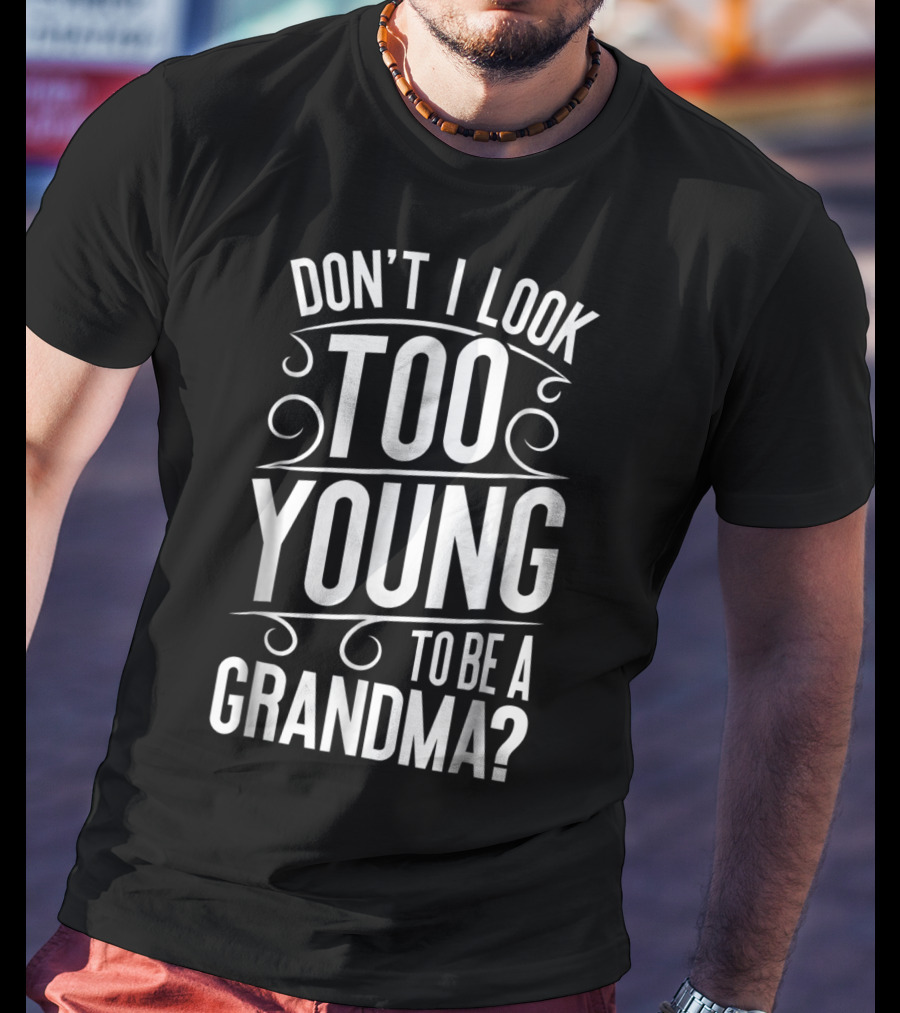 Don't I Look Too Young To Be A Grandma T-Shirt