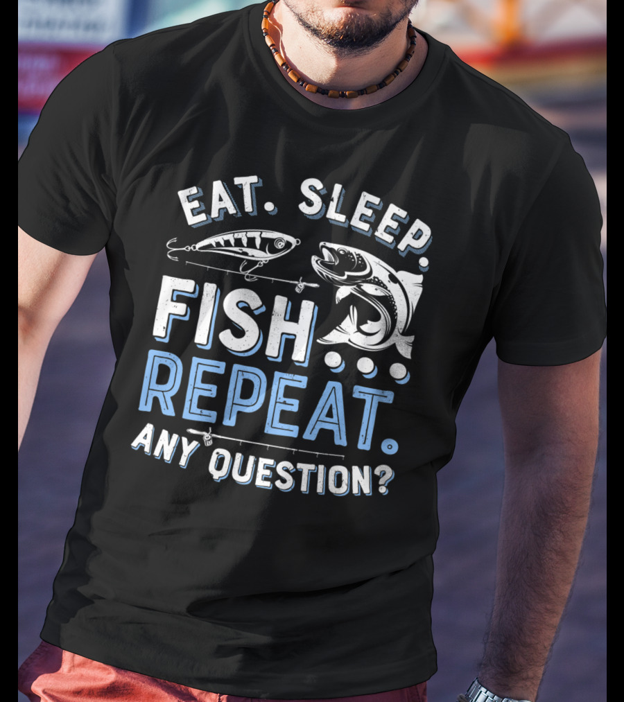Eat Sleep Fish Repeat Any Question? T-Shirt