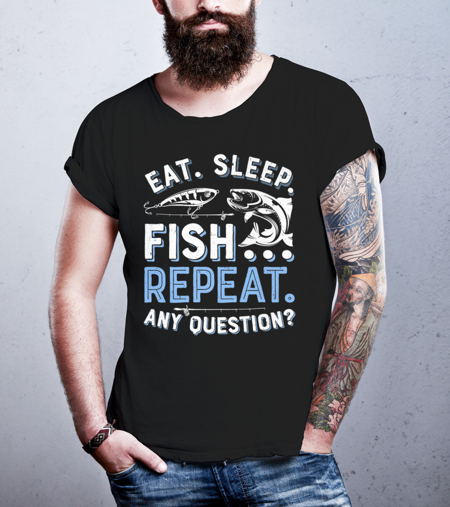 Eat Sleep Fish Repeat Any Question? T-Shirt