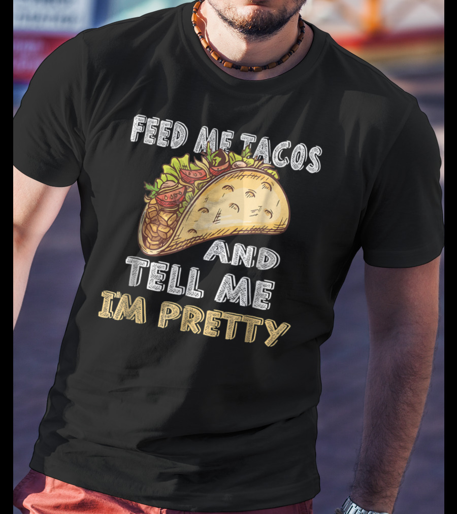 Feed Me Tacos And Tell Me I'm Pretty Taco T-Shirt