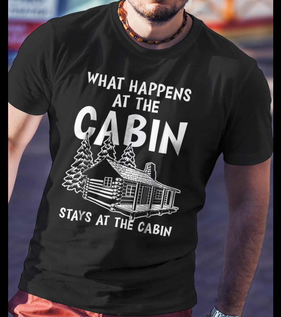 What Happens At The Cabin Stays At The Cabin T-Shirt