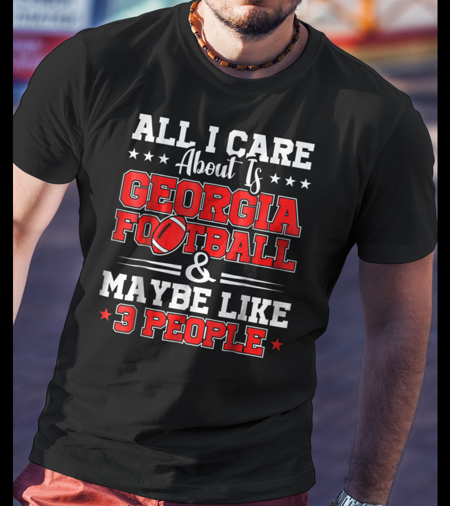 All I Care About Is Georgia Football And Maybe Like 3 People T-Shirt