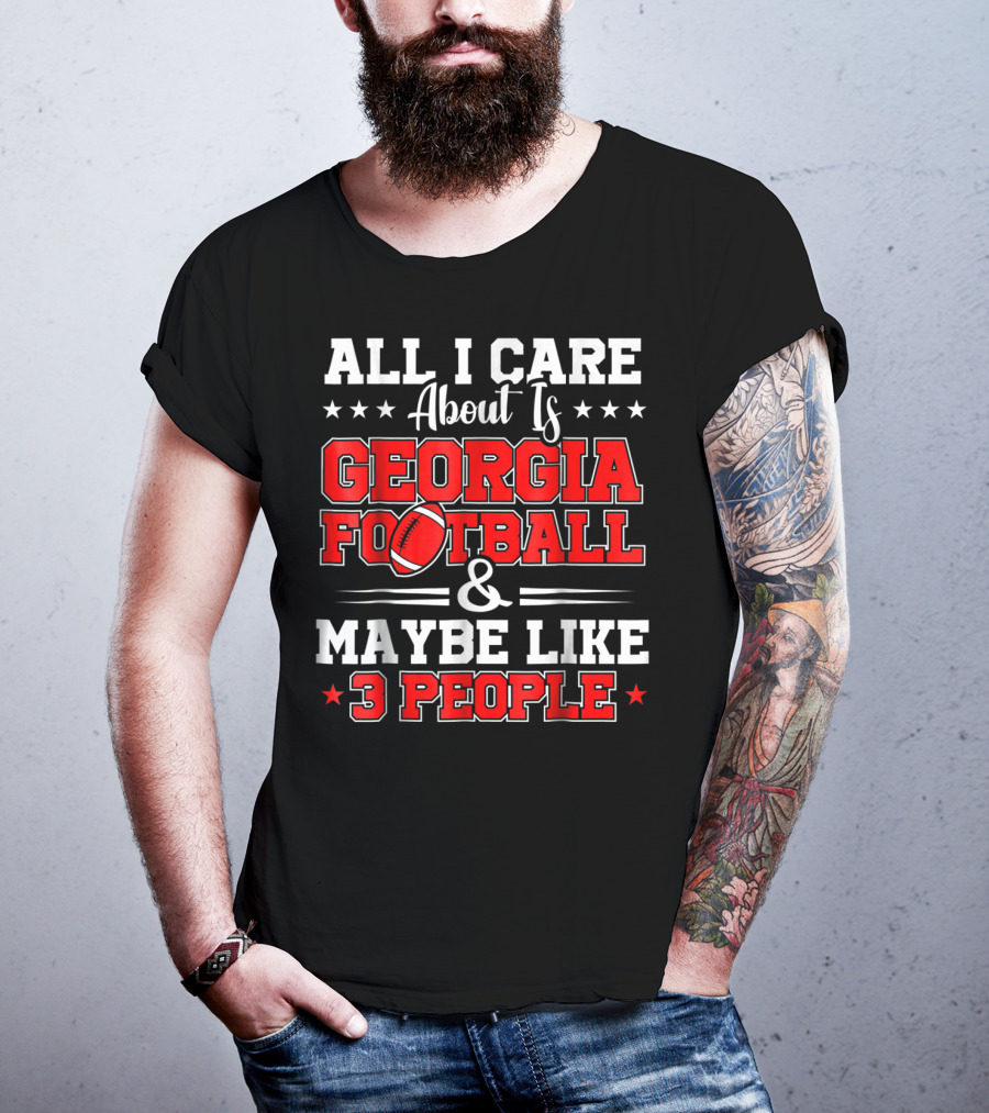 All I Care About Is Georgia Football And Maybe Like 3 People T-Shirt