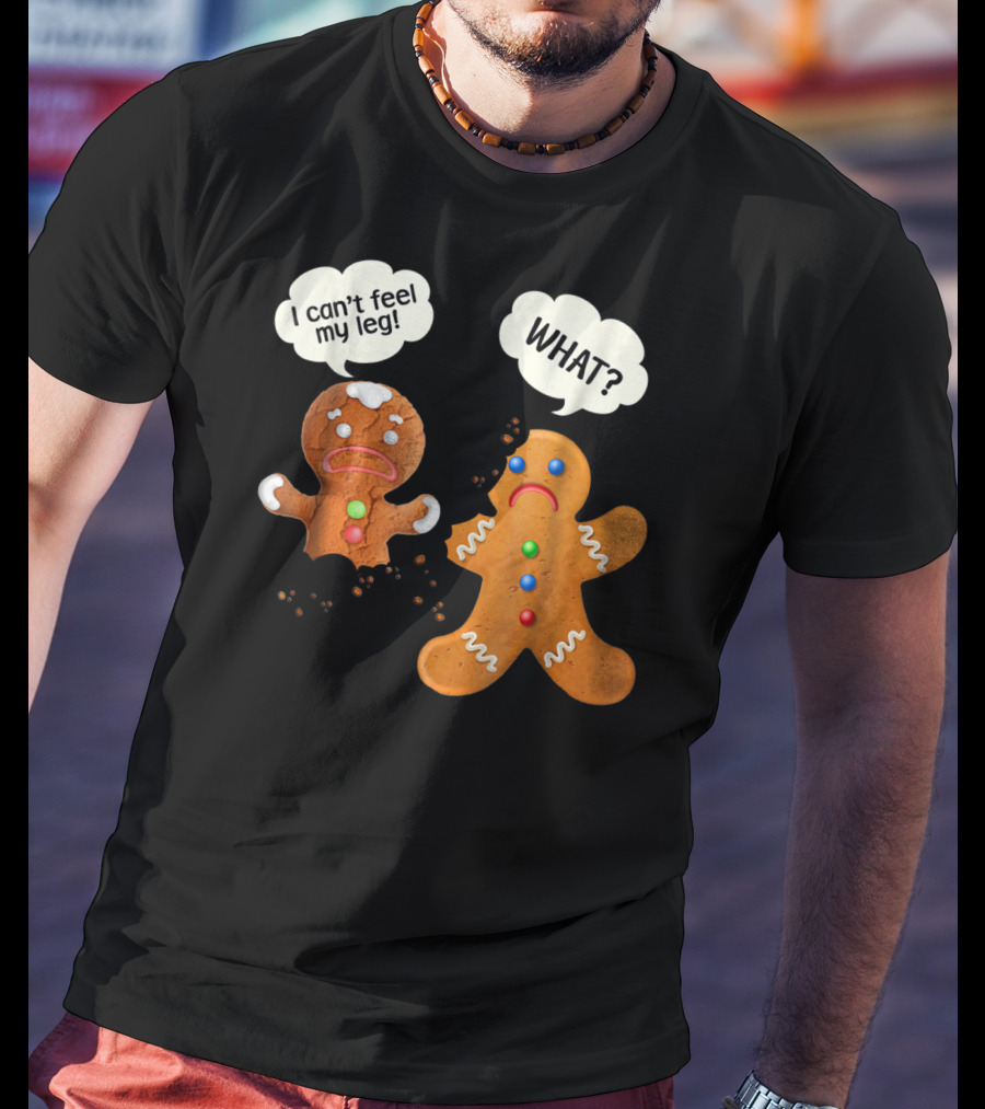 Gingerbread Comedy I Can't Feel My Leg WHAT? T-Shirt