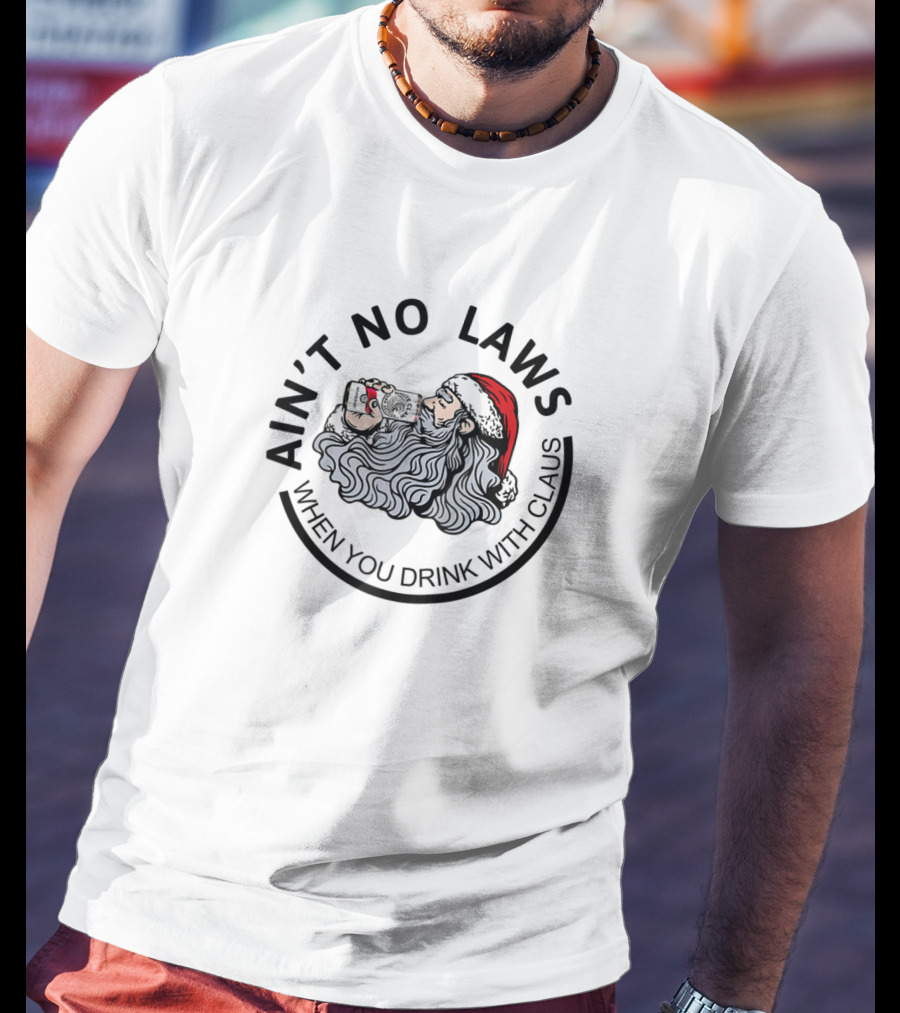 Ain't No Laws When You Drink With Santa Claus T-Shirt