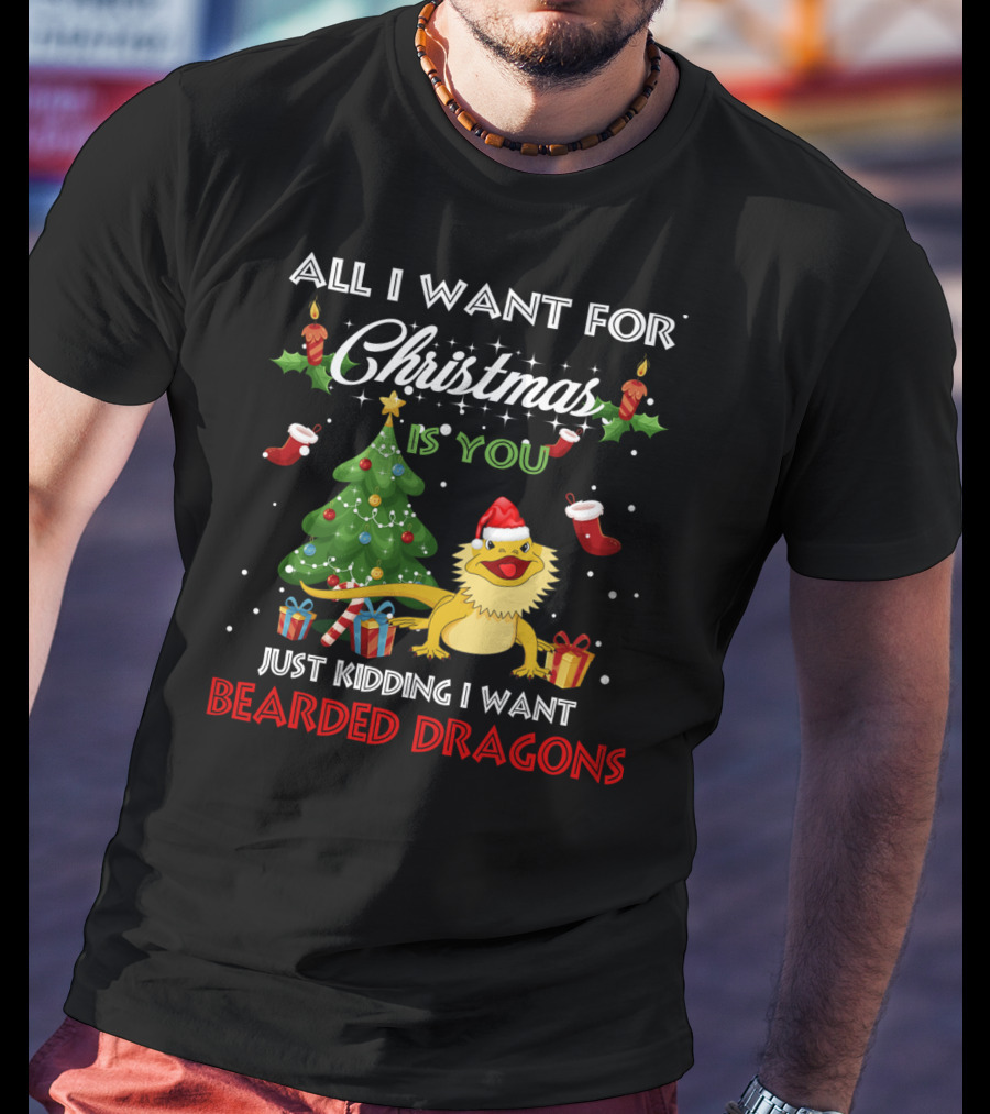 All I Want For Christmas Is You Just Kidding I Want Bearded Dragons T-Shirt