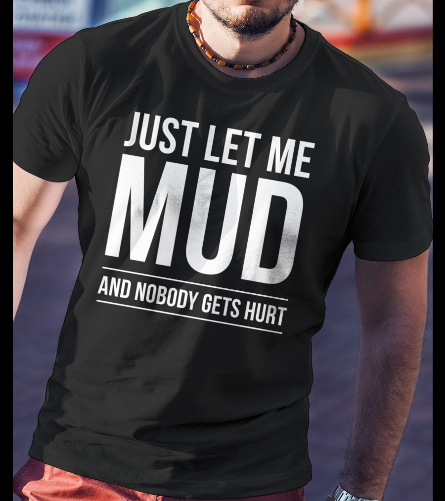 Just Let Me Mud And Nobody Gets Hurt ATV Quad Four Wheeler Mudding T-Shirt