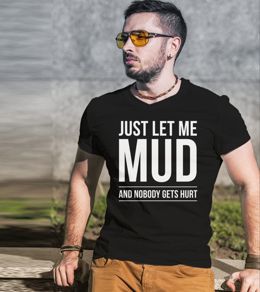 Just Let Me Mud And Nobody Gets Hurt ATV Quad Four Wheeler Mudding T-Shirt