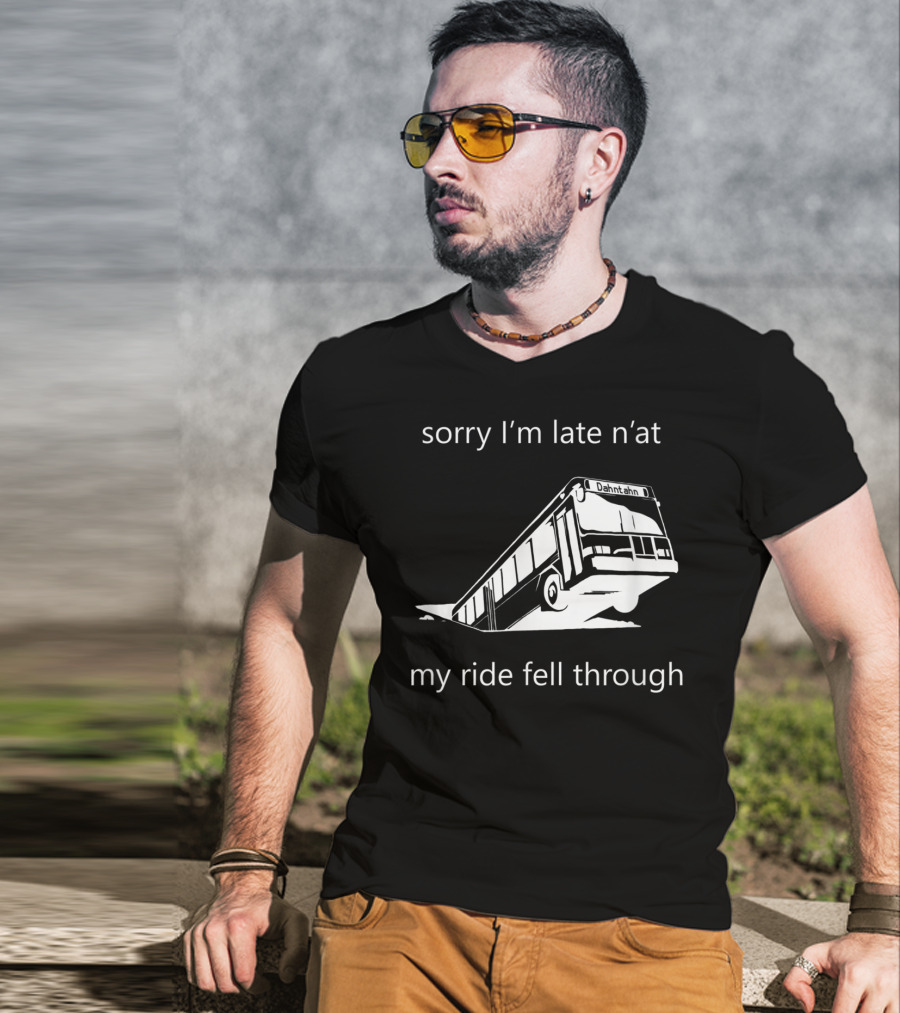 Sorry I'm Late N'at My Ride Fell Through Dahntahn Bus T-Shirt