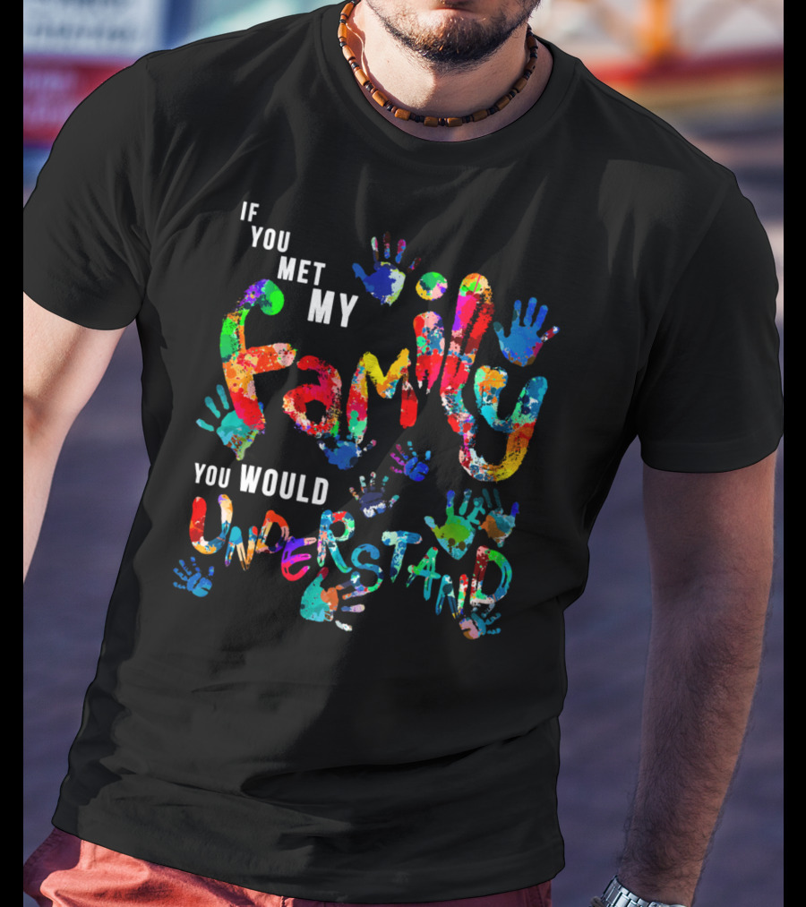 If You Met My Family You Would Understand Colorful Handprints T-Shirt