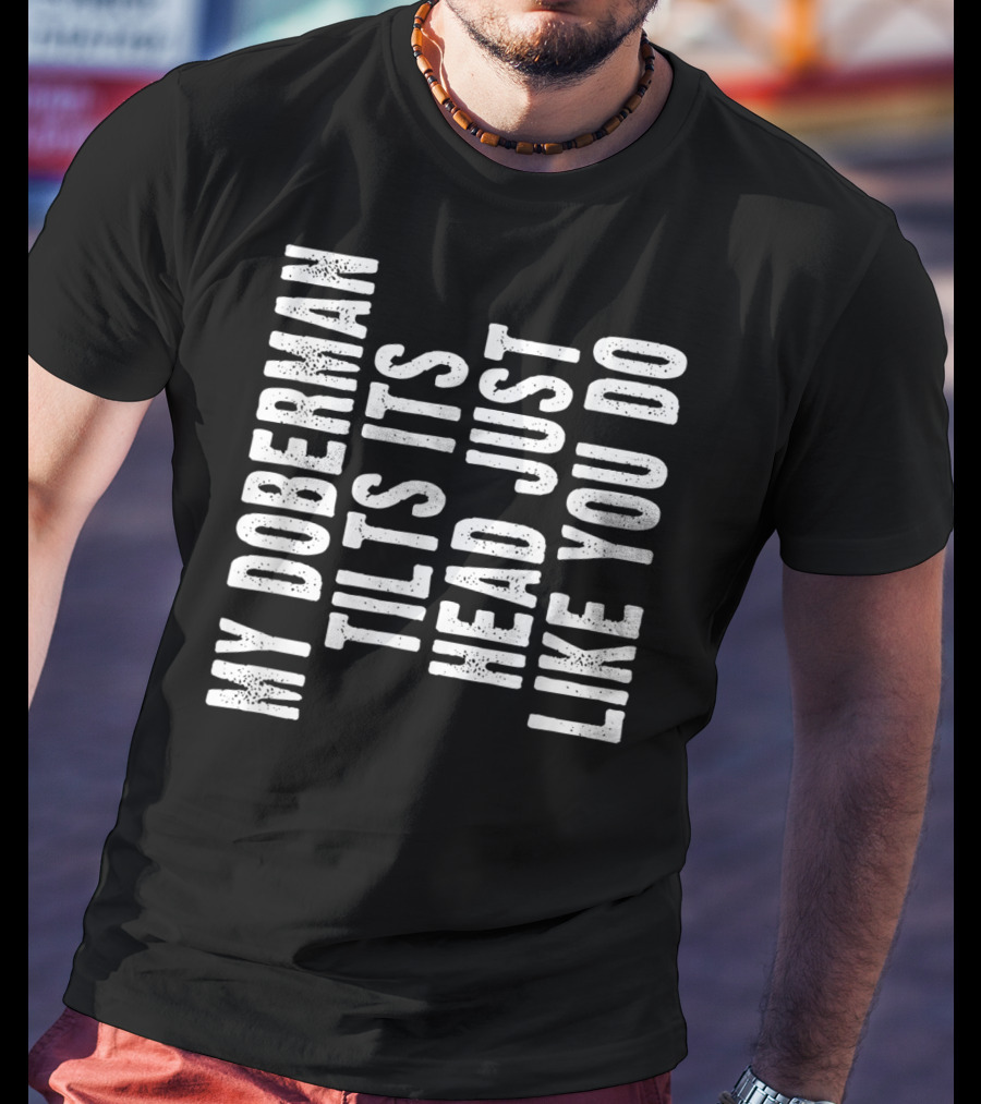 My Doberman Tilts Its Head Just Like You Do T-Shirt