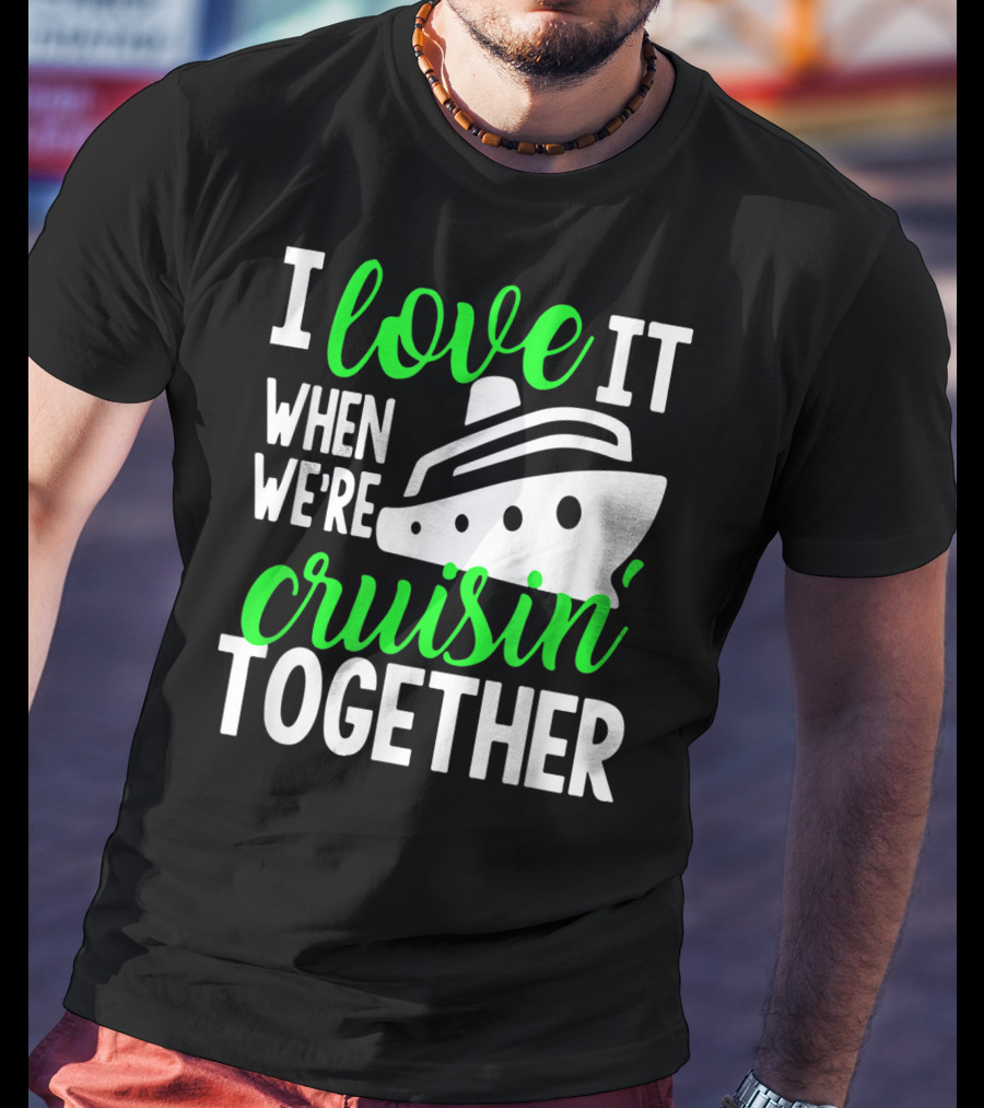 I Love It When We're Cruisin' Together Family Cruise Group Cruise T-Shirt