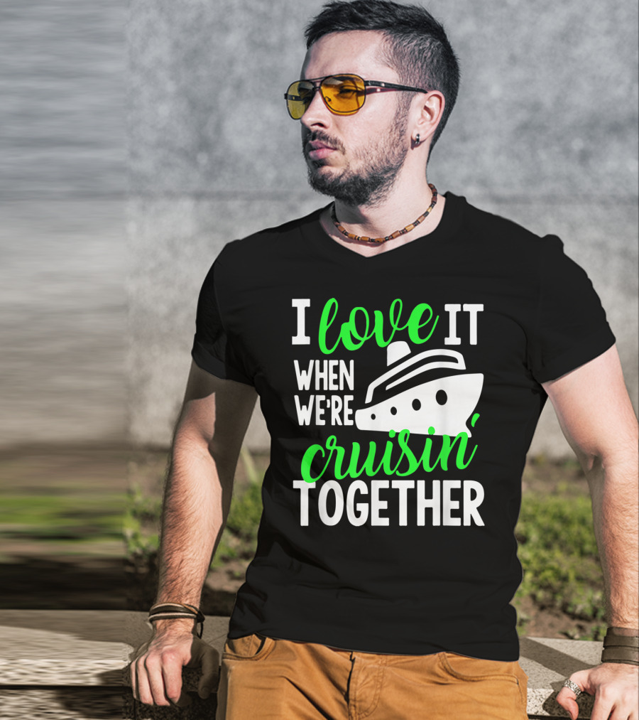I Love It When We're Cruisin' Together Family Cruise Group Cruise T-Shirt