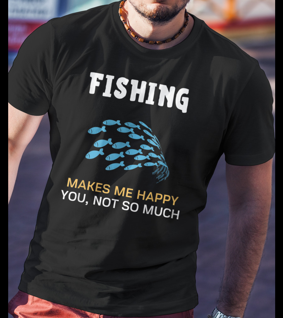 Fishing Makes Me Happy You Not So Much Fish School T-Shirt