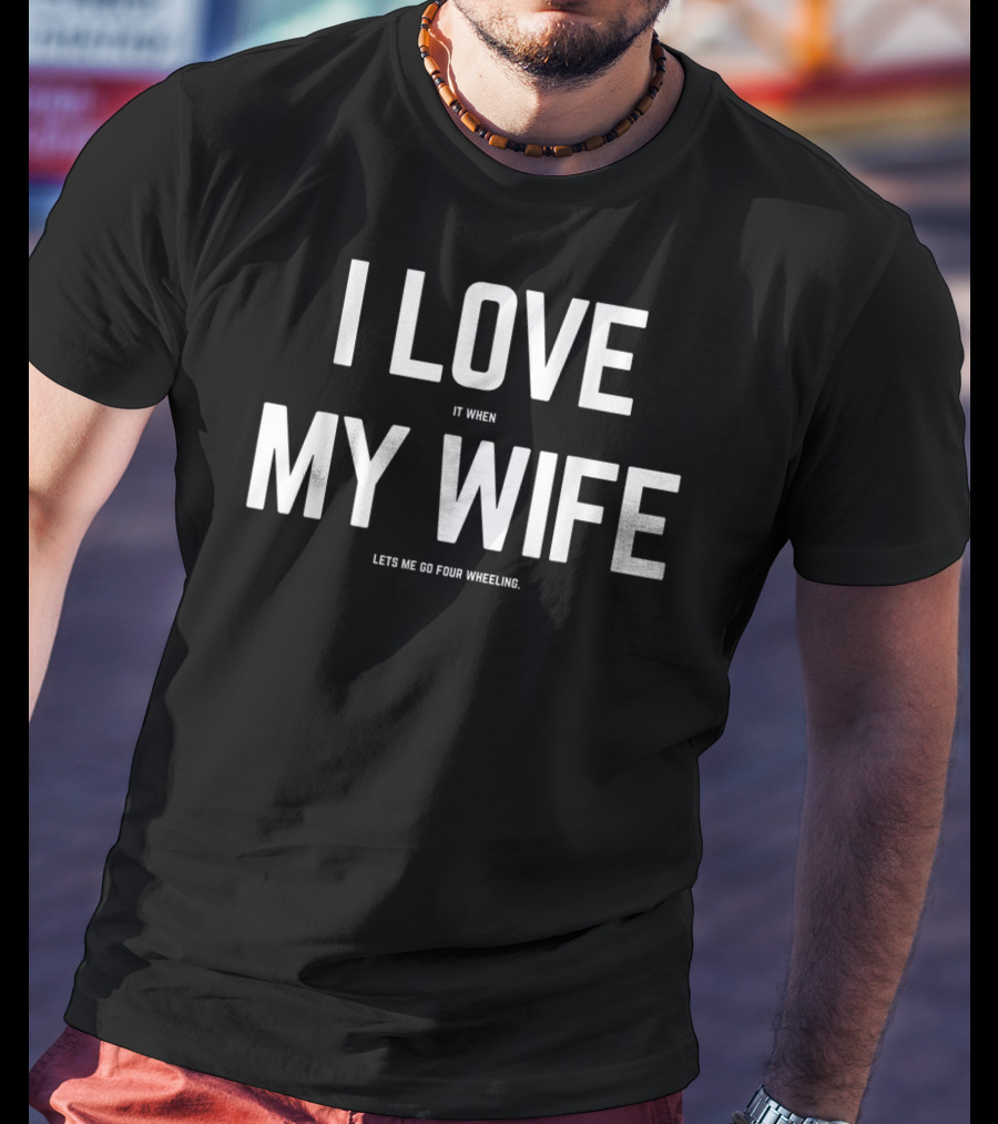 I Love It When My Wife Lets Me Go Four Wheeling Funny Husband 4Wheeler Wife T-Shirt