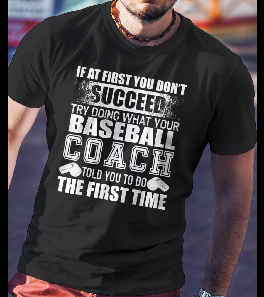 If At First You Don’t Succeed Try Doing What Your Baseball Coach Told You To Do The First Time T-Shirt