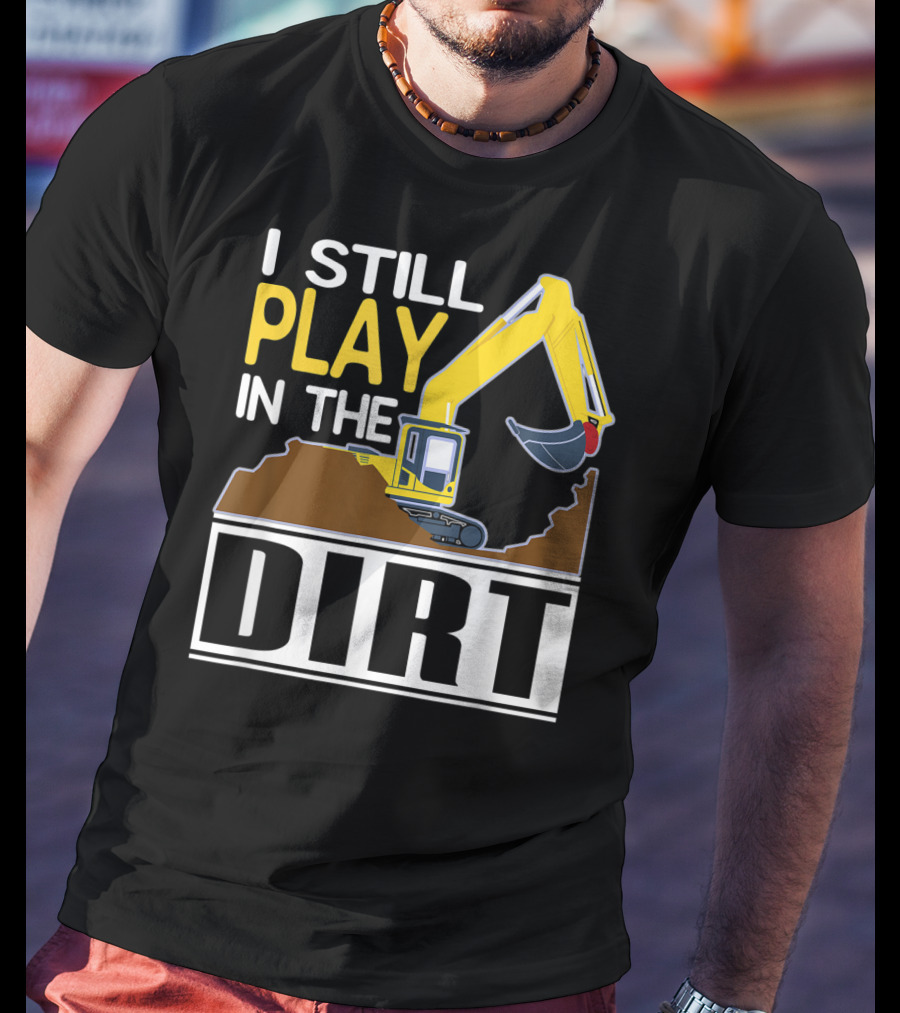 Funny Excavator I Still Play In The Dirt T-Shirt
