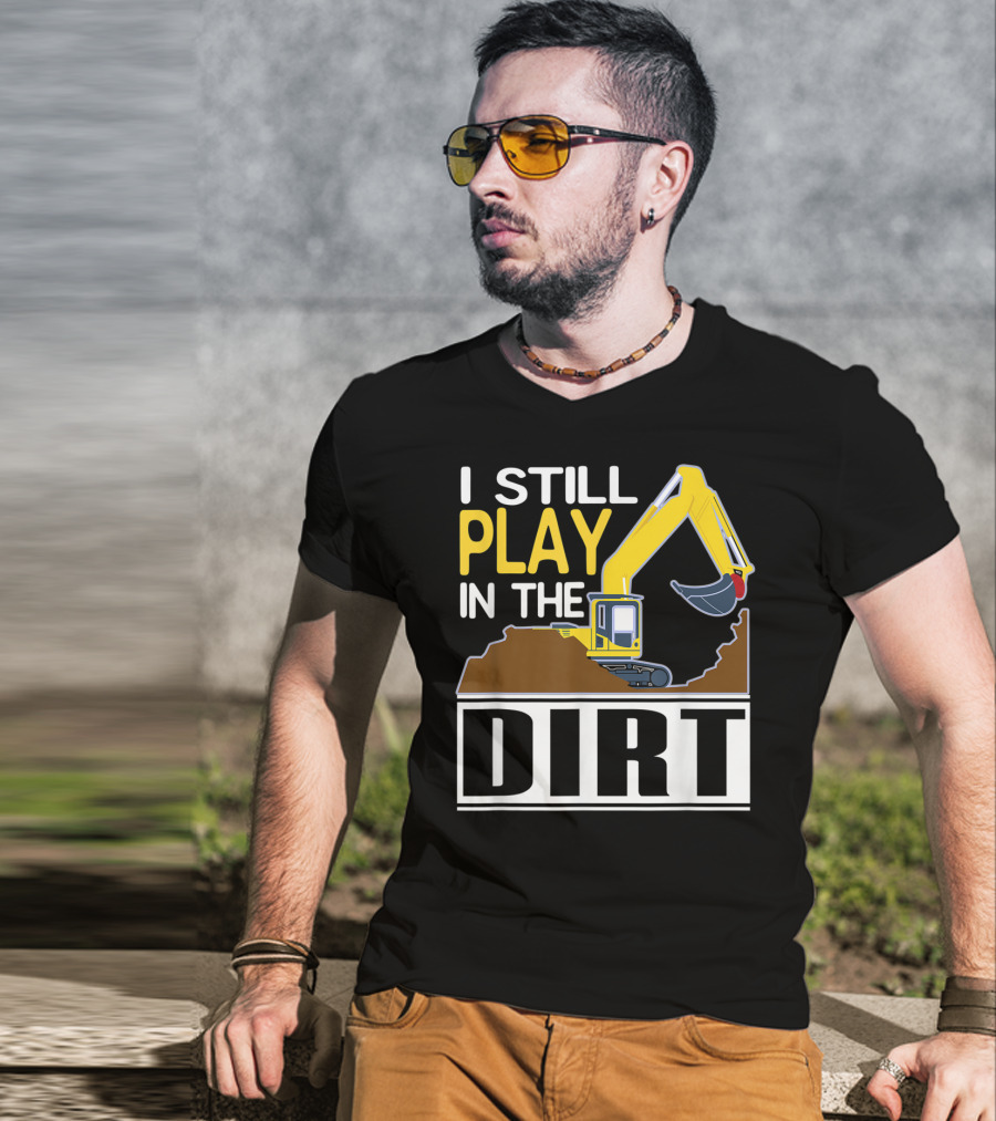 Funny Excavator I Still Play In The Dirt T-Shirt