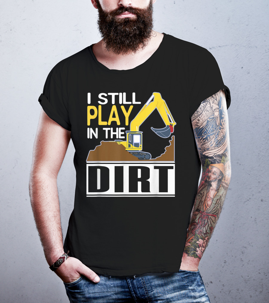 Funny Excavator I Still Play In The Dirt T-Shirt