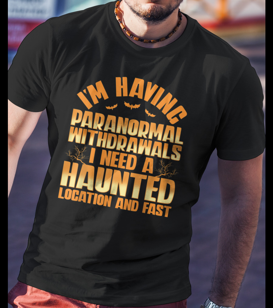I'm Having Paranormal Withdrawals I Need A Haunted Location And Fast T-Shirt