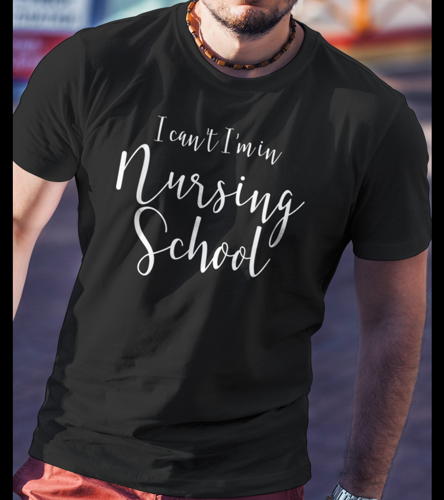 I Can't I'm In Nursing School Funny Nursing Student Future Nurse T-Shirt