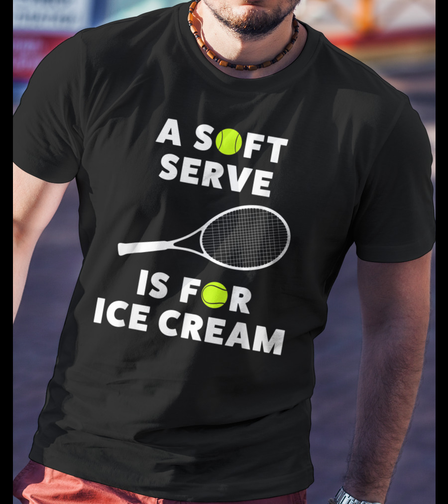 A Soft Serve Is For Ice Cream Tennis Racket And Ball T-Shirt