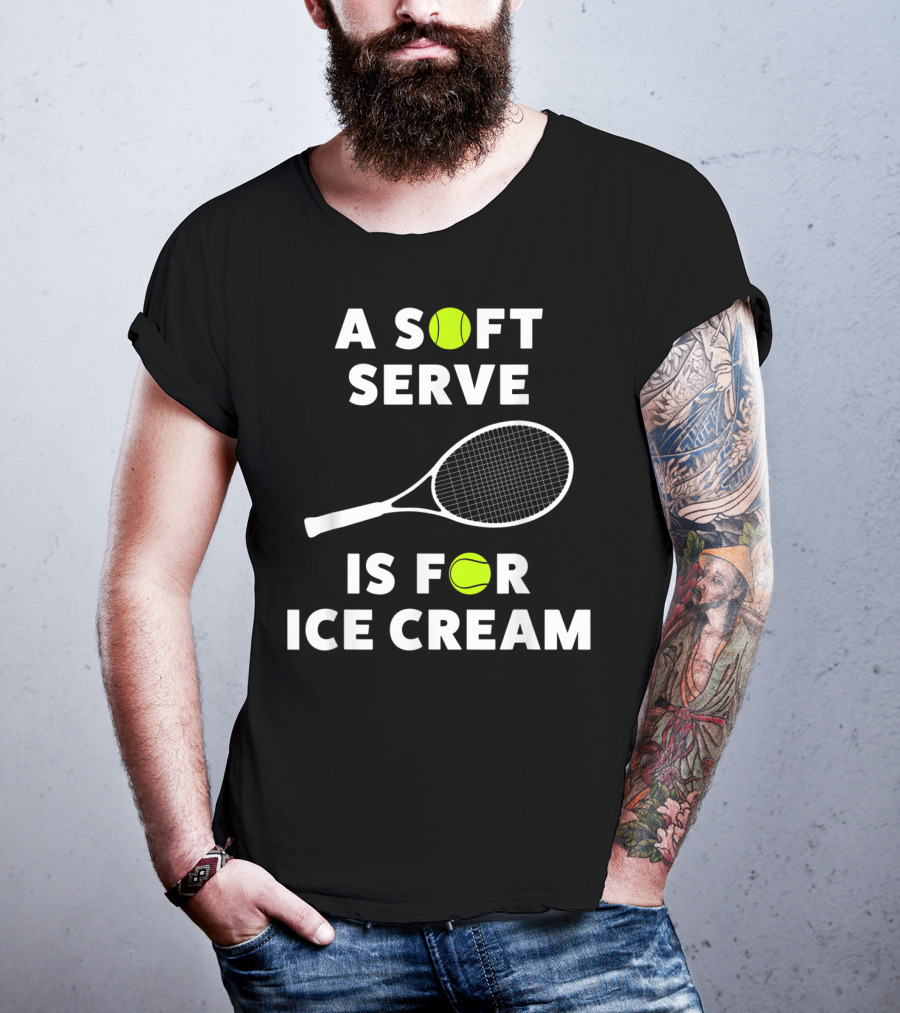 A Soft Serve Is For Ice Cream Tennis Racket And Ball T-Shirt