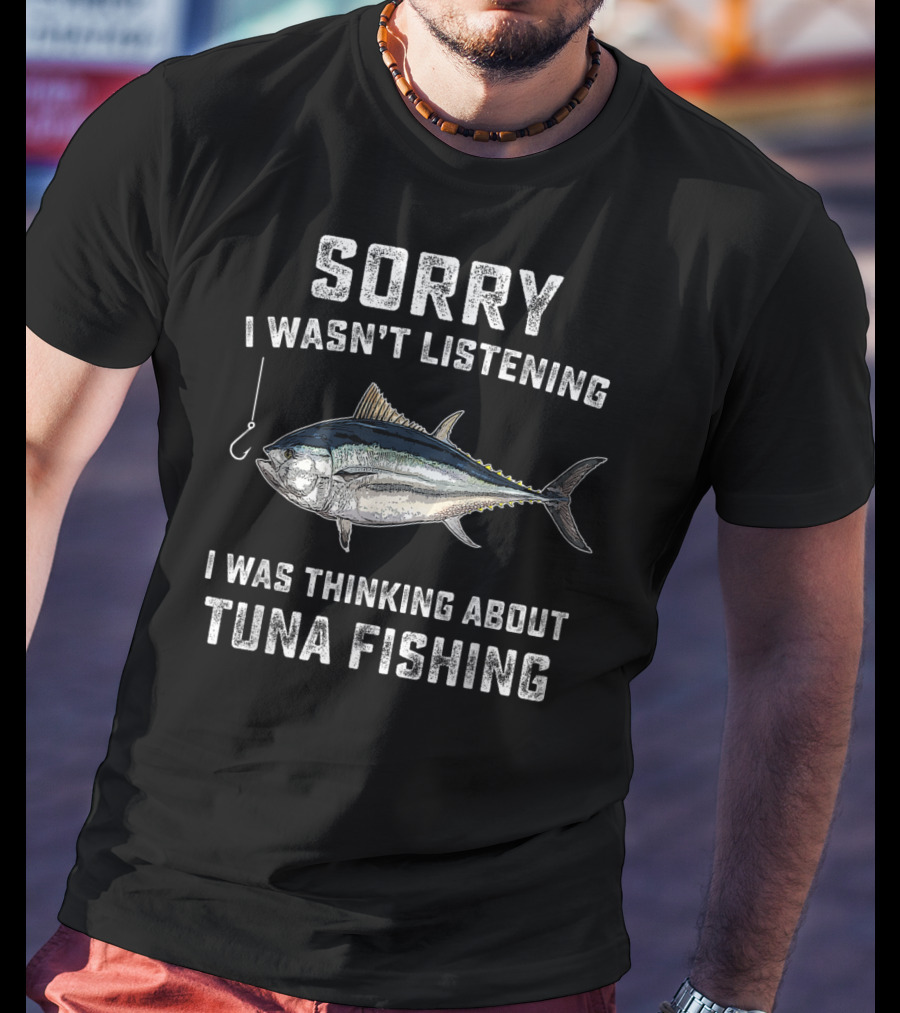 Sorry I Wasn't Listening Thinking About Tuna Fishing T-Shirt