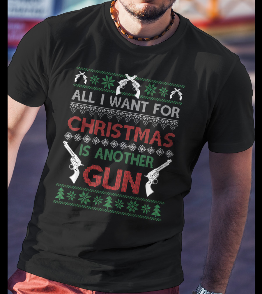 All I Want For Christmas Is Another Gun Ugly Christmas T-Shirt