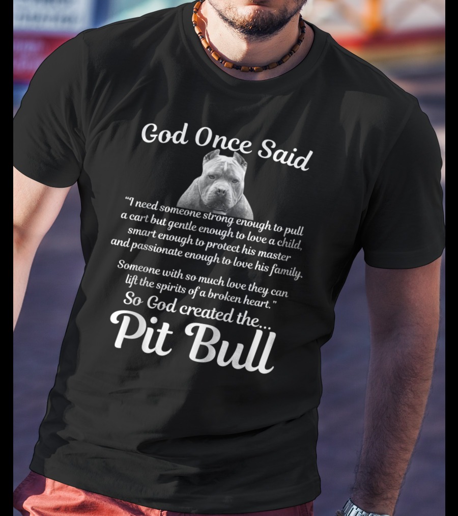 God Once Said So God Created The Pit Bull Because They Lift The Spirits Of A Broken Heart T-Shirt
