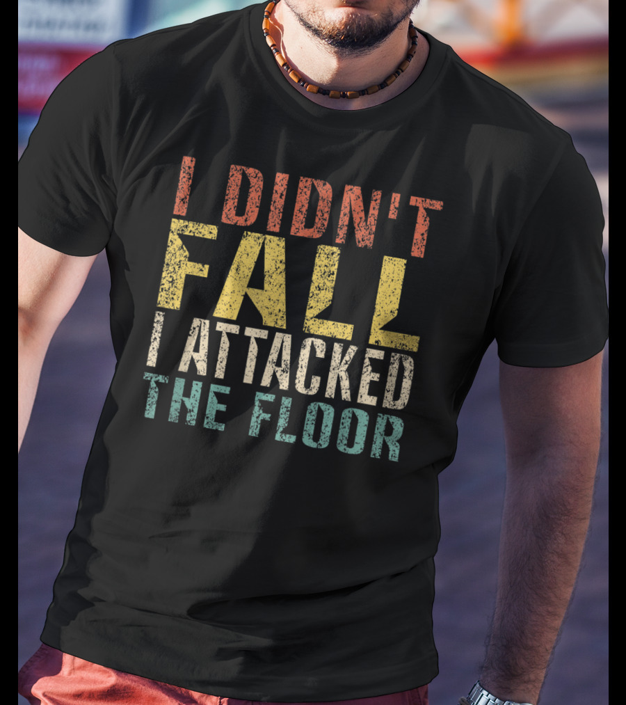 I Didn't Fall I Attacked The Floor T-Shirt