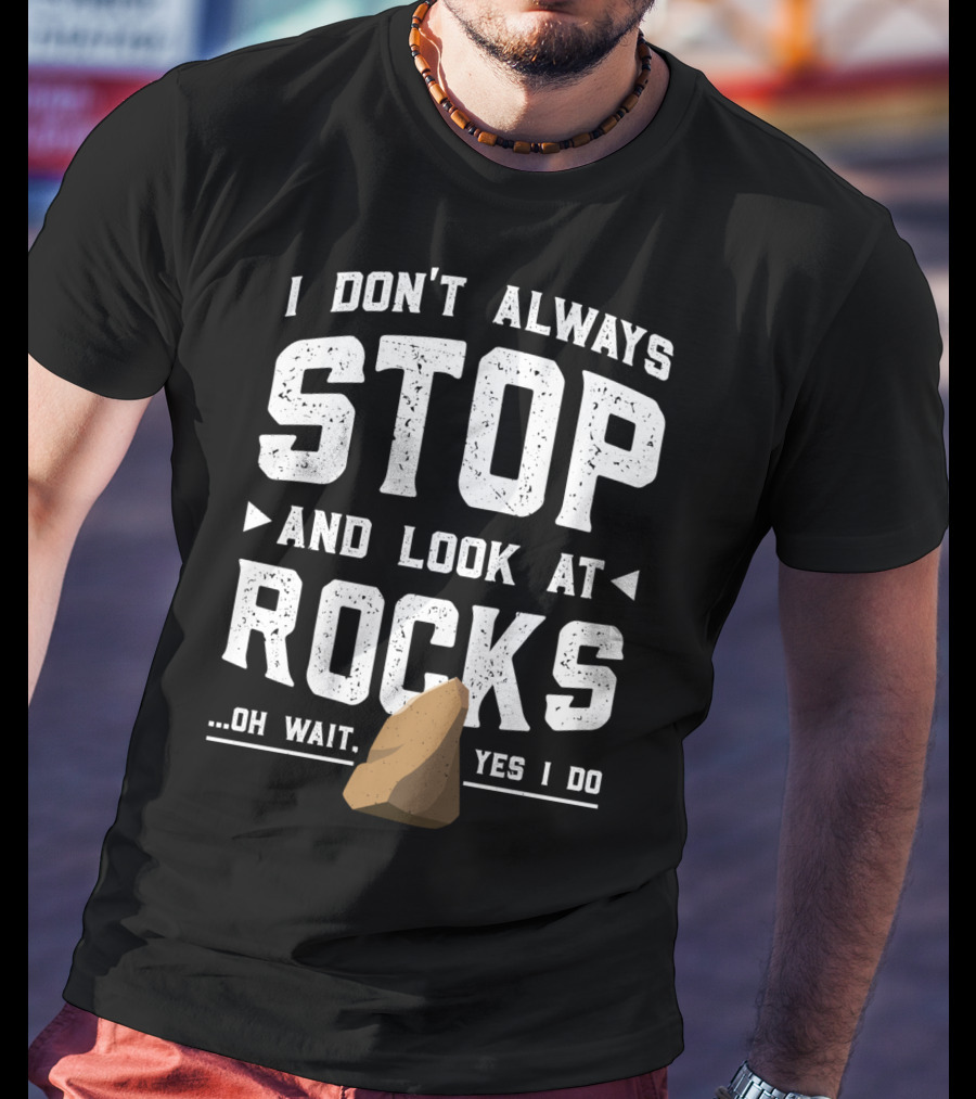 I Don't Always Stop And Look At Rocks Oh Wait Yes I Do T-Shirt