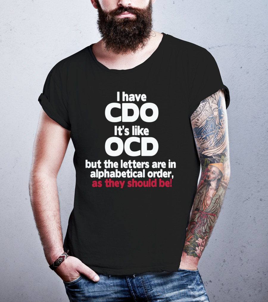 I Have CDO It's Like OCD But The Letters Are In Alphabetical Order As They Should Be T-Shirt