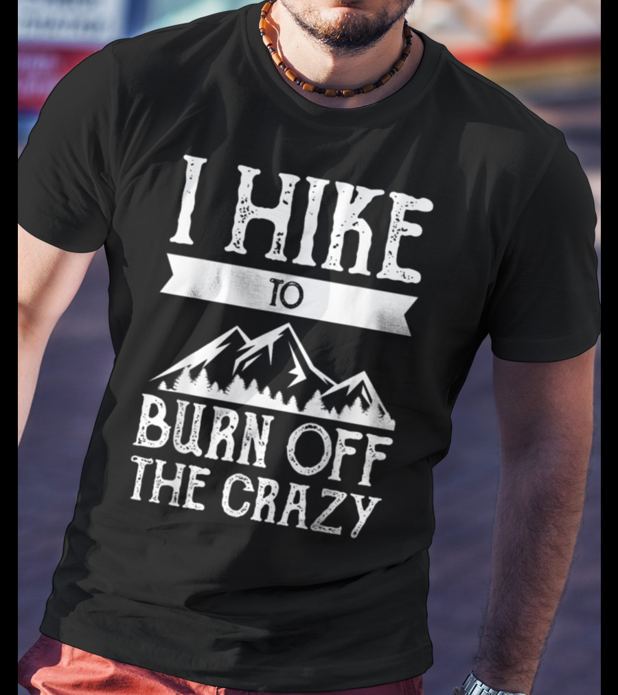 I Hike To Burn Off The Crazy Mountain Adventure T-Shirt