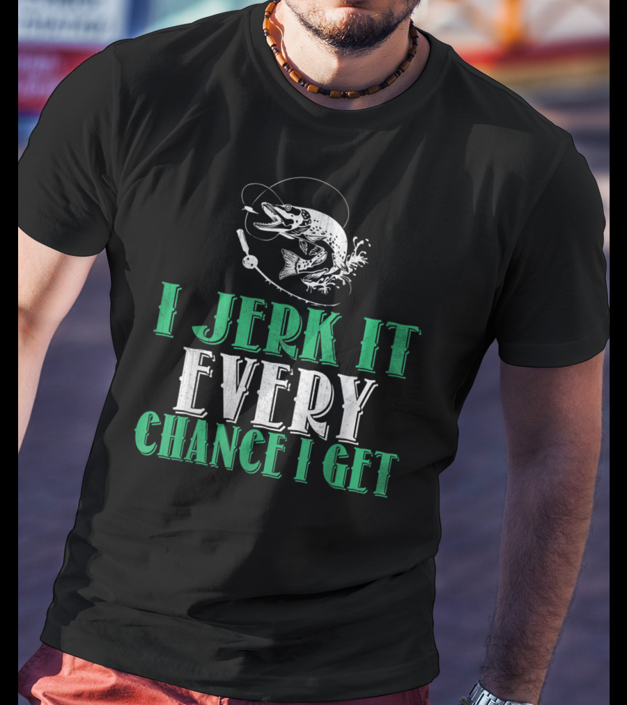 I Jerk It Every Chance I Get Fishing Humor With Fish And Hook T-Shirt