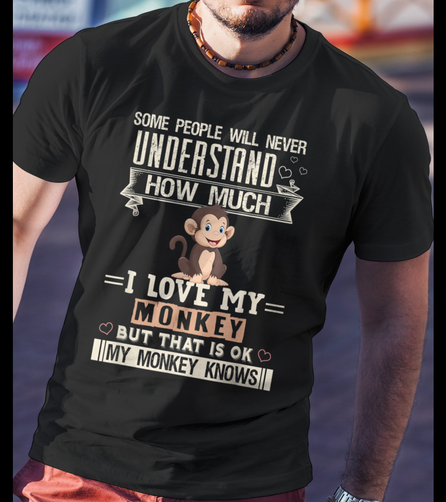 Some People Will Never Understand How Much I Love My Monkey But That Is Ok My Monkey Knows T-Shirt