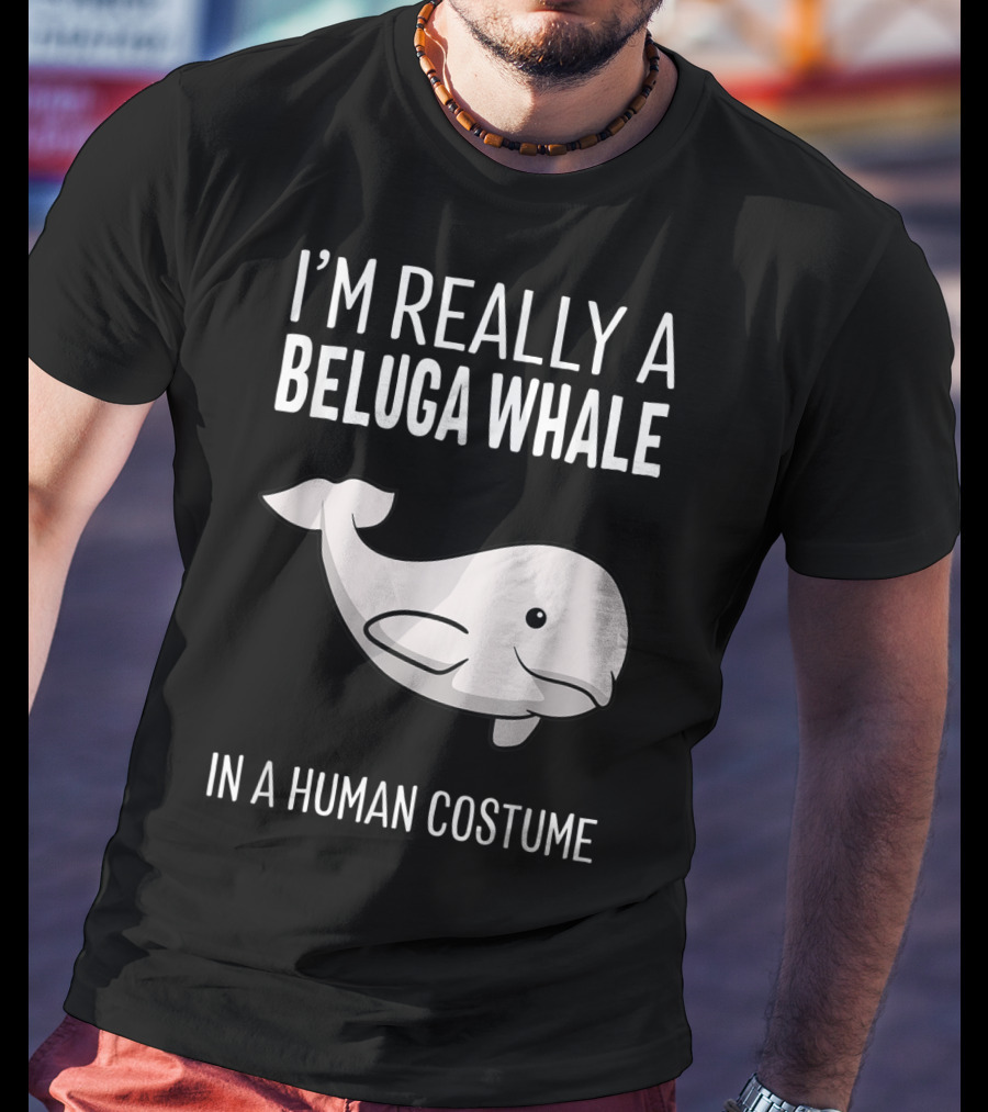 I'm Really A Beluga Whale In A Human Costume T-Shirt