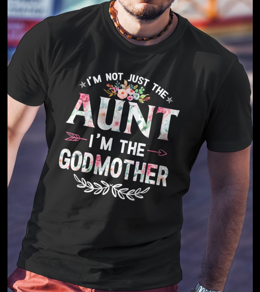 I'm Not Just The Aunt I'm The Godmother Floral And Arrow T-Shirt