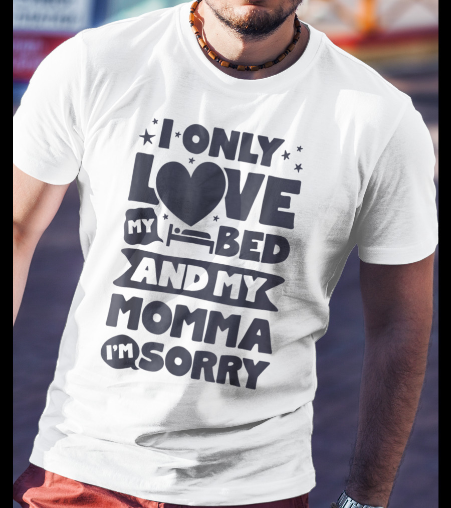 I Only Love My Heart Bed And My Momma I'm Sorry T-Shirt
