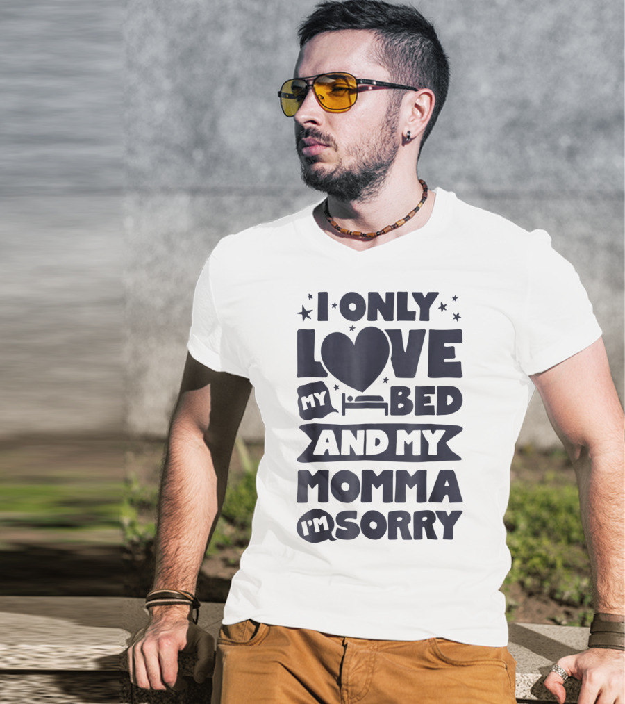 I Only Love My Heart Bed And My Momma I'm Sorry T-Shirt
