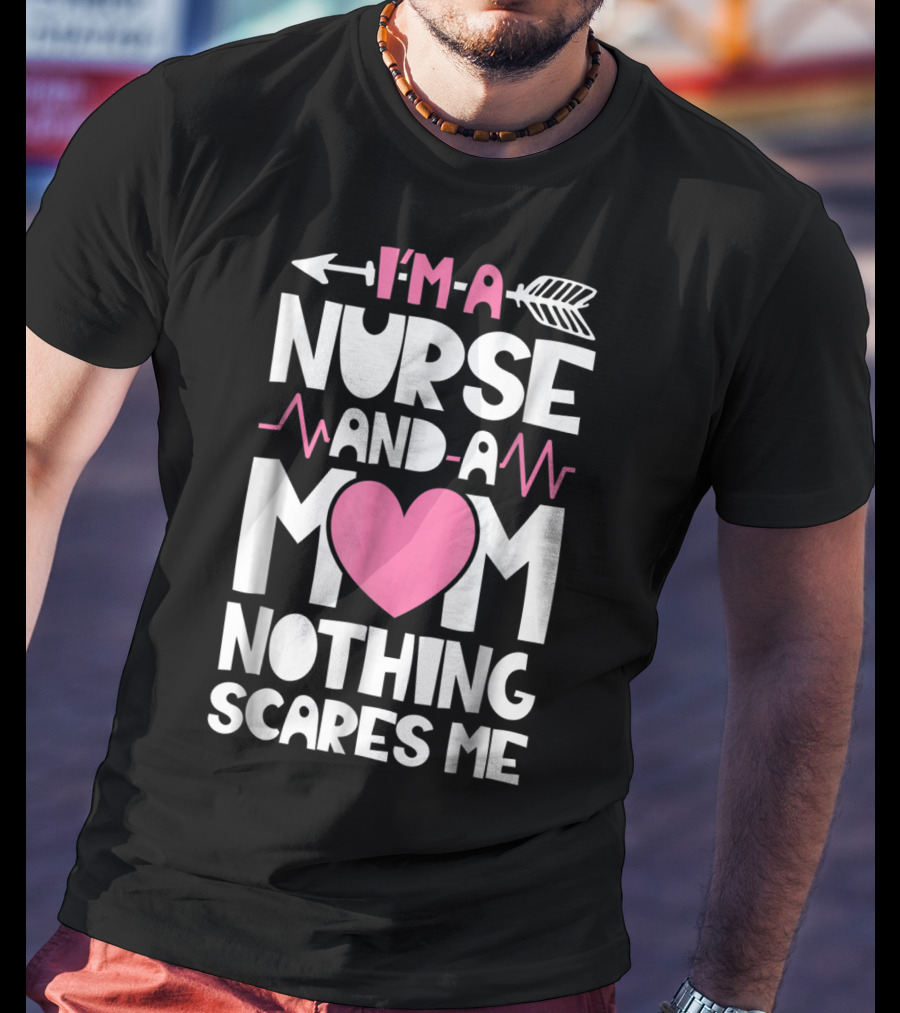I'm A Nurse And A Mom Heartbeat Arrow Nothing Scares Me T-Shirt