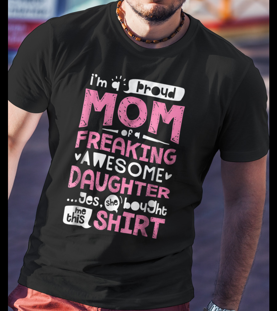 I’m A Proud Mom Of A Freaking Awesome Daughter T-Shirt