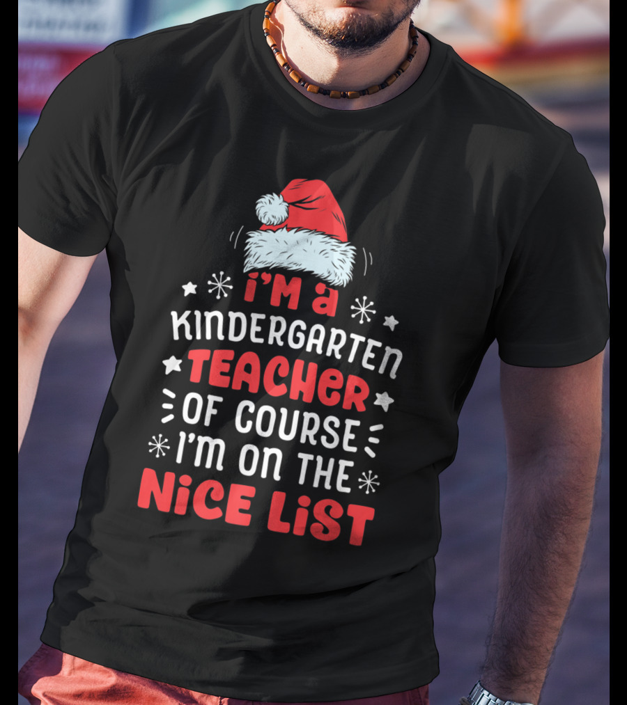 I'm A Kindergarten Teacher Of Course I'm On The Nice List T-Shirt