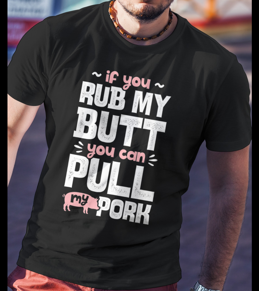 If You Rub My Butt You Can Pull My Pork Pig T-Shirt