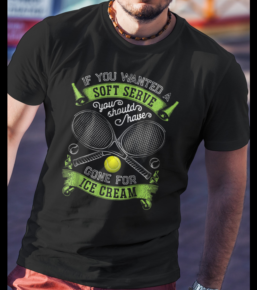 If You Wanted A Soft Serve You Should Have Gone For Ice Cream Tennis Rackets And Ball T-Shirt