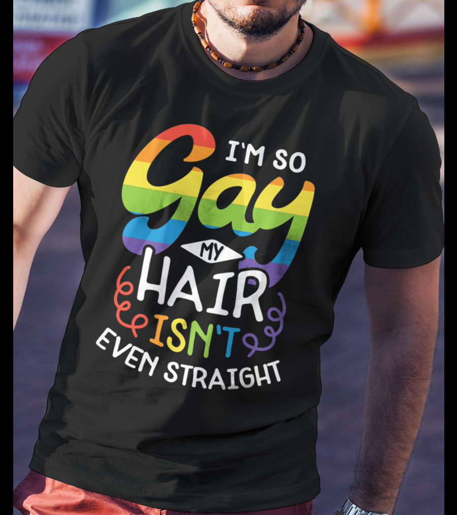 I'm So Gay My Hair Isn't Even Straight Rainbow Pride T-Shirt