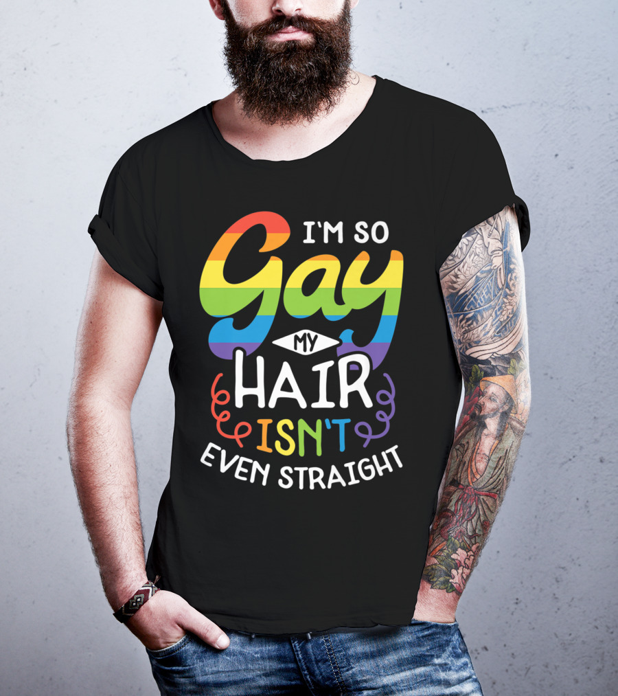 I'm So Gay My Hair Isn't Even Straight Rainbow Pride T-Shirt