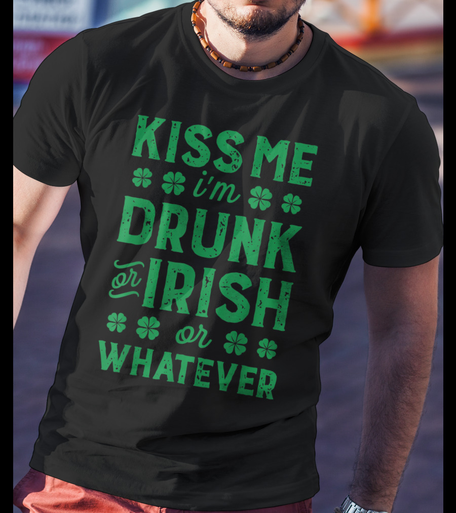 Kiss Me I'm Drunk Or Irish Or Whatever With Shamrocks T-Shirt