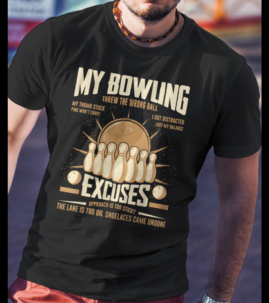 My Bowling Excuses Threw The Wrong Ball Lost My Balance Pins Won't Carry Approach Is Too Sticky T-Shirt